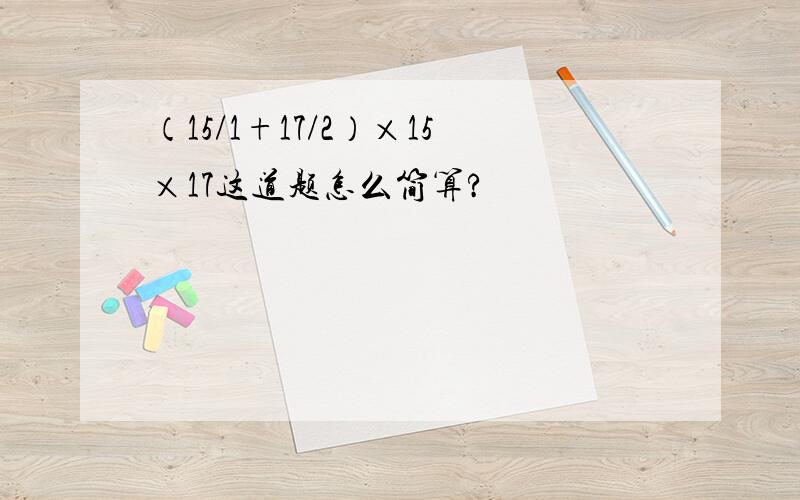 （15/1+17/2）×15×17这道题怎么简算?
