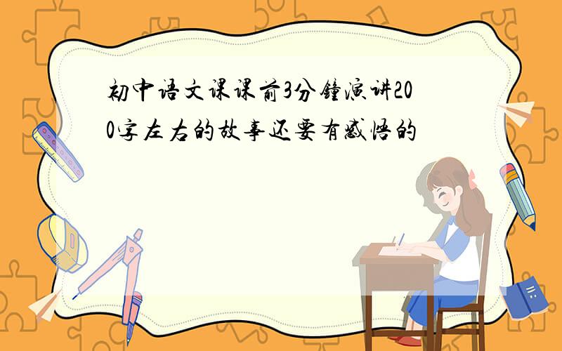 初中语文课课前3分钟演讲200字左右的故事还要有感悟的