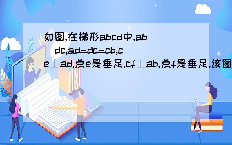 如图,在梯形abcd中,ab‖dc,ad=dc=cb,ce⊥ad,点e是垂足,cf⊥ab.点f是垂足.该图形中哪些线段相等