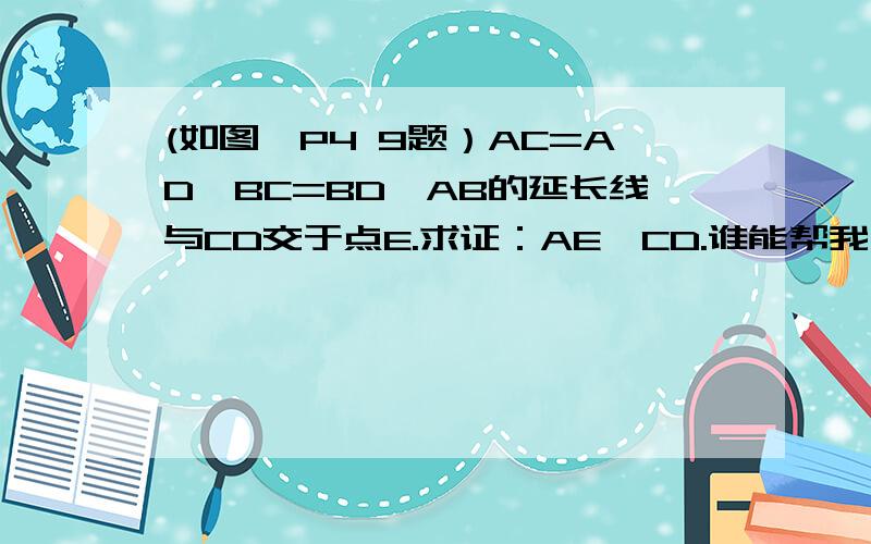 (如图,P4 9题）AC=AD,BC=BD,AB的延长线与CD交于点E.求证：AE⊥CD.谁能帮我
