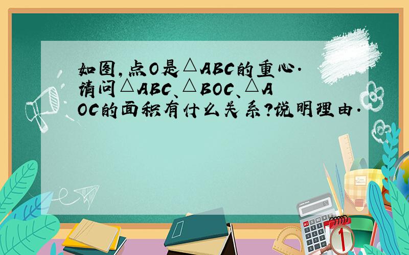 如图,点O是△ABC的重心.请问△ABC、△BOC、△AOC的面积有什么关系?说明理由.