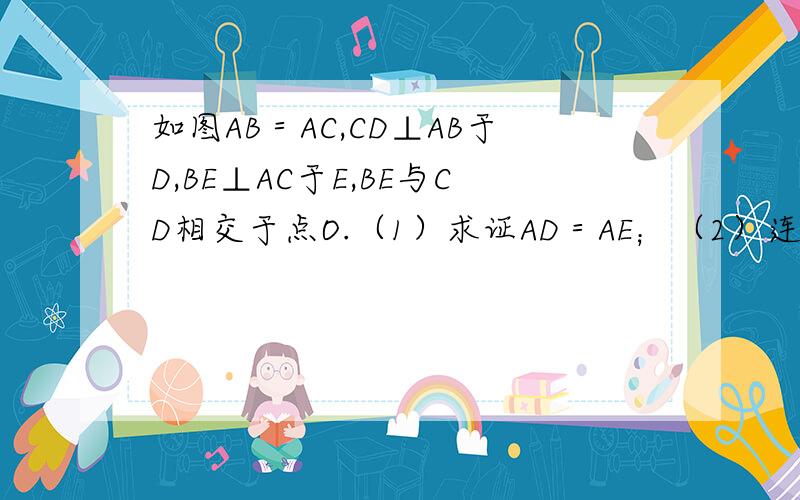 如图AB＝AC,CD⊥AB于D,BE⊥AC于E,BE与CD相交于点O.（1）求证AD＝AE；（2）连接OA,BC,式判断直线（1）求证AD＝AE；（2）连接OA,BC,式判断直线OA,BC的关系并说明理由.