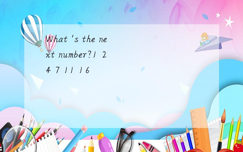 What 's the next number?1 2 4 7 11 16