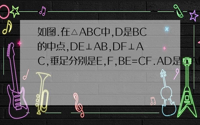 如图.在△ABC中,D是BC的中点,DE⊥AB,DF⊥AC,垂足分别是E,F,BE=CF.AD是△ABC的平分线吗?问什么?