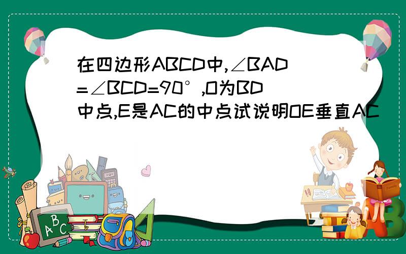 在四边形ABCD中,∠BAD=∠BCD=90°,O为BD中点,E是AC的中点试说明OE垂直AC