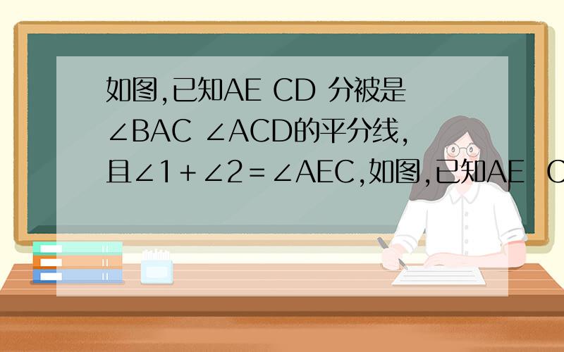 如图,已知AE CD 分被是∠BAC ∠ACD的平分线,且∠1＋∠2＝∠AEC,如图,已知AE  CD 分被是∠BAC  ∠ACD的平分线,且∠1＋∠2＝∠AEC,             (1)请问：直线AE,CD互相垂直吗?若互相垂直,给予证明,若不垂