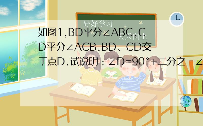 如图1,BD平分∠ABC,CD平分∠ACB,BD、CD交于点D.试说明：∠D=90°+二分之一∠A.请在15分钟内回答,过期作废!