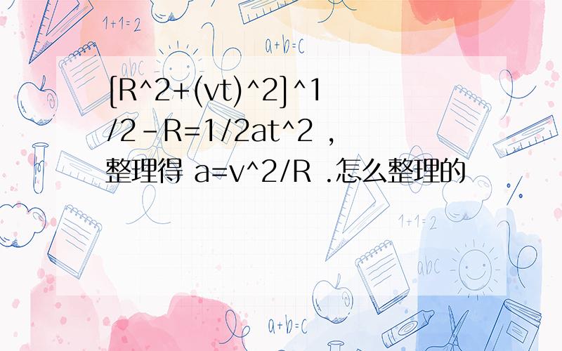 [R^2+(vt)^2]^1/2-R=1/2at^2 ,整理得 a=v^2/R .怎么整理的