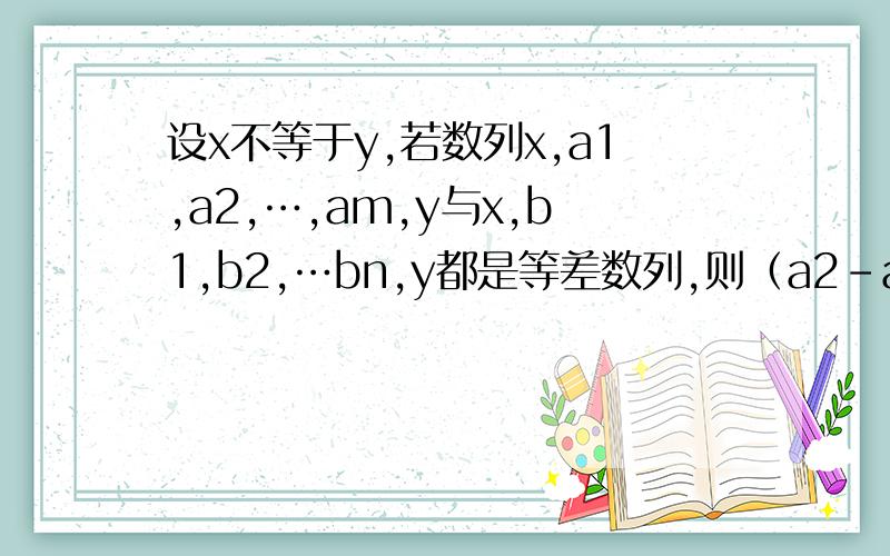 设x不等于y,若数列x,a1,a2,…,am,y与x,b1,b2,…bn,y都是等差数列,则（a2-a1）/(b1-b2)=?