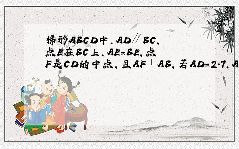 梯形ABCD中,AD∥BC,点E在BC上,AE=BE,点F是CD的中点,且AF⊥AB,若AD=2.7,AF=4,AB=6,求CE的长