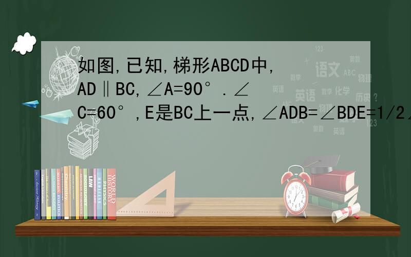 如图,已知,梯形ABCD中,AD‖BC,∠A=90°.∠C=60°,E是BC上一点,∠ADB=∠BDE=1/2∠EDC（1）求证BE=EC,(2)若DE=3,求梯形ABCD面积