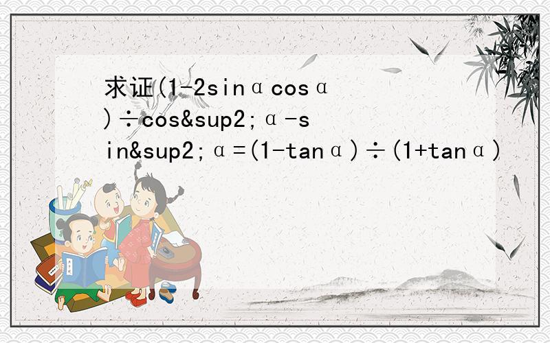 求证(1-2sinαcosα)÷cos²α-sin²α=(1-tanα)÷(1+tanα)