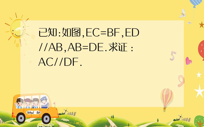 已知:如图,EC=BF,ED//AB,AB=DE.求证：AC//DF.