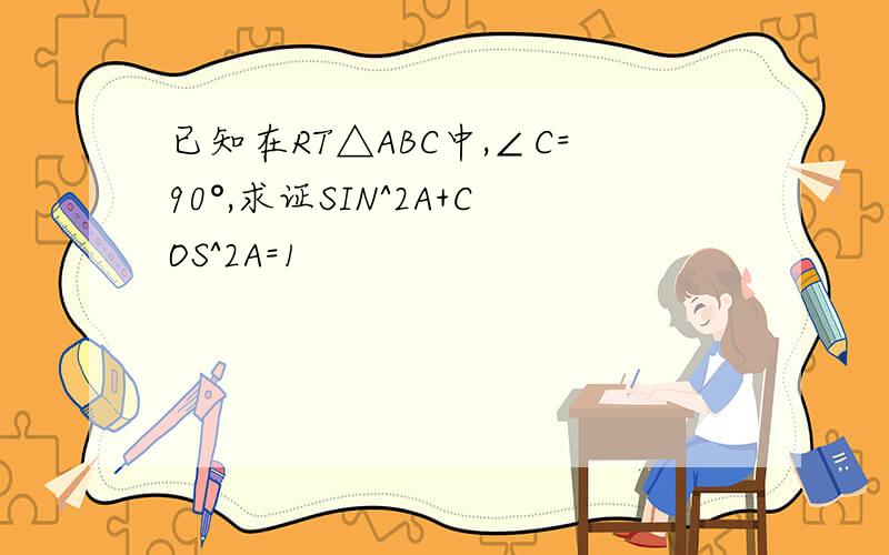 已知在RT△ABC中,∠C=90°,求证SIN^2A+COS^2A=1