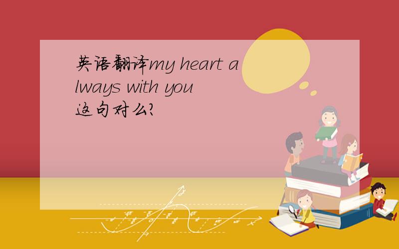 英语翻译my heart always with you这句对么?