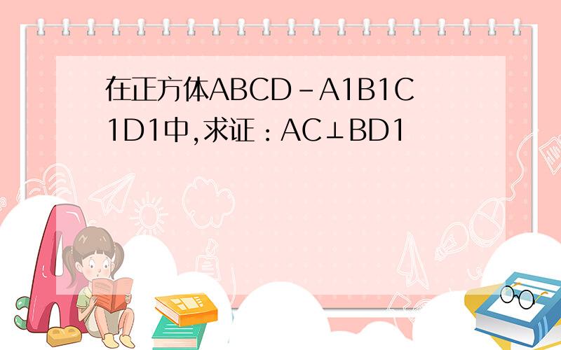 在正方体ABCD-A1B1C1D1中,求证：AC⊥BD1