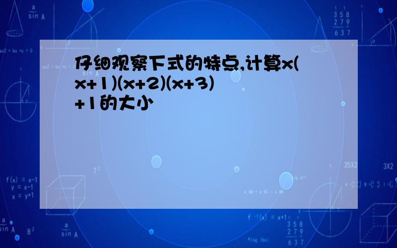 仔细观察下式的特点,计算x(x+1)(x+2)(x+3)+1的大小