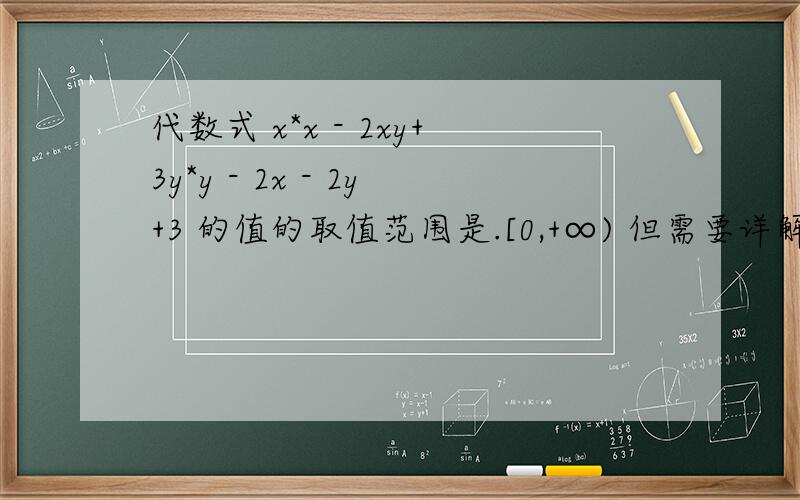代数式 x*x - 2xy+3y*y - 2x - 2y+3 的值的取值范围是.[0,+∞) 但需要详解!* 是乘号∞ 是正无穷大的符号
