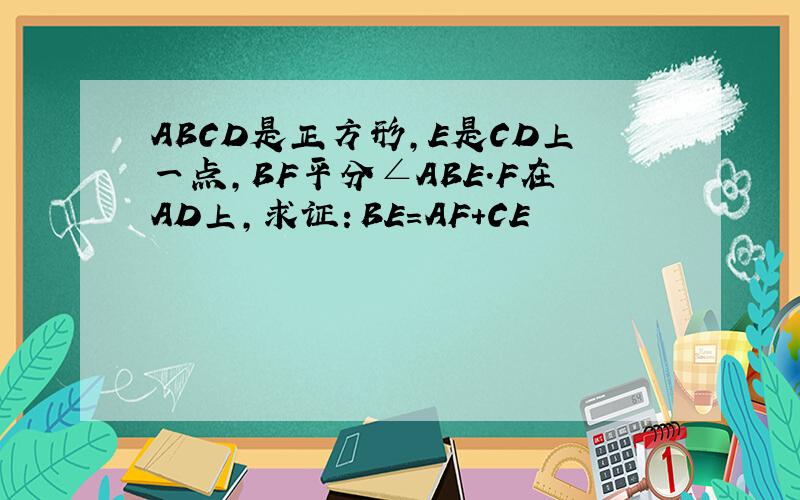 ABCD是正方形,E是CD上一点,BF平分∠ABE.F在AD上,求证：BE=AF+CE