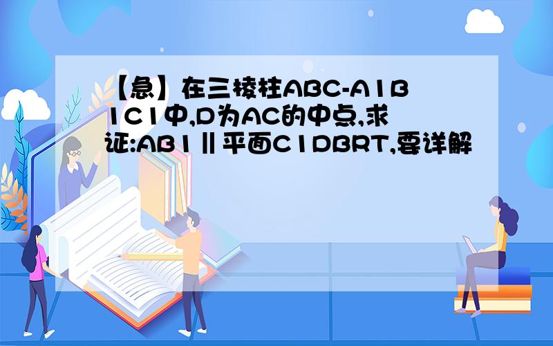 【急】在三棱柱ABC-A1B1C1中,D为AC的中点,求证:AB1‖平面C1DBRT,要详解