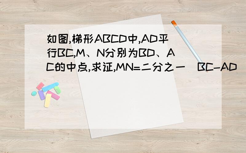 如图,梯形ABCD中,AD平行BC,M、N分别为BD、AC的中点,求证,MN=二分之一(BC-AD)没图的、亲、发挥你的想象力吧!