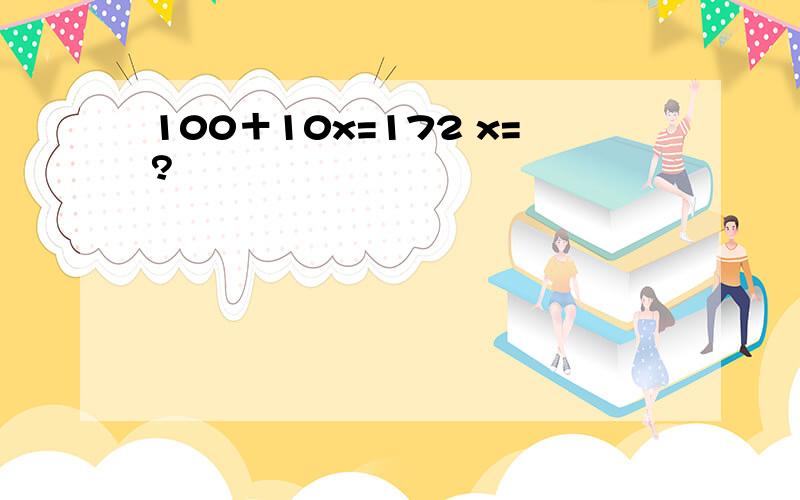 100＋10x=172 x=?