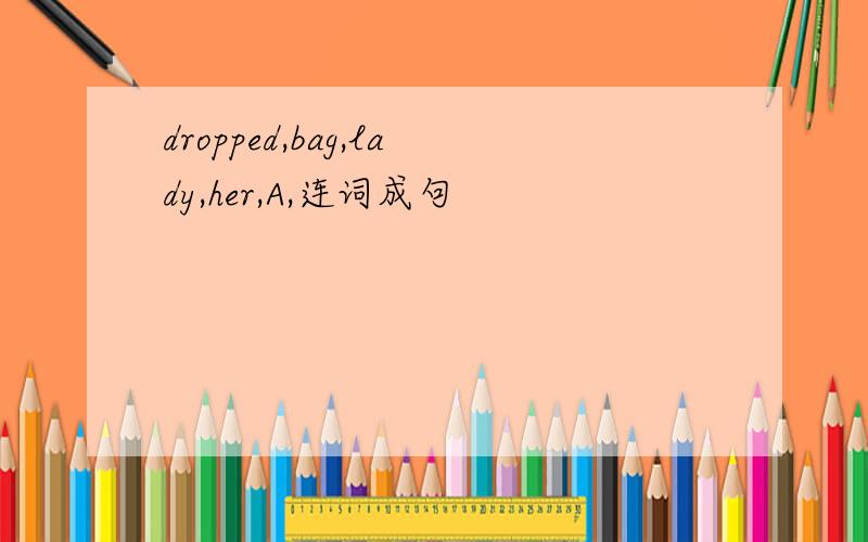 dropped,bag,lady,her,A,连词成句