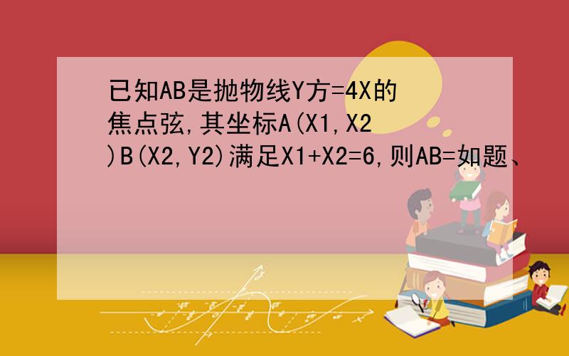 已知AB是抛物线Y方=4X的焦点弦,其坐标A(X1,X2)B(X2,Y2)满足X1+X2=6,则AB=如题、