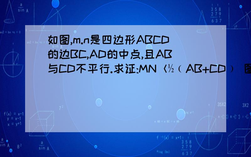 如图,m.n是四边形ABCD的边BC,AD的中点,且AB与CD不平行.求证:MN＜½﹙AB+CD﹚ 图：