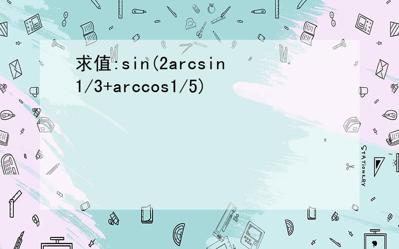 求值:sin(2arcsin1/3+arccos1/5)
