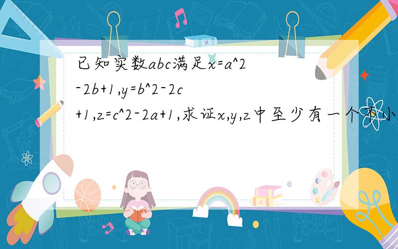 已知实数abc满足x=a^2-2b+1,y=b^2-2c+1,z=c^2-2a+1,求证x,y,z中至少有一个不小于0