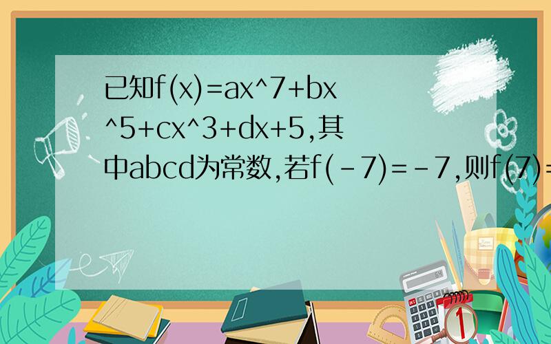 已知f(x)=ax^7+bx^5+cx^3+dx+5,其中abcd为常数,若f(-7)=-7,则f(7)=