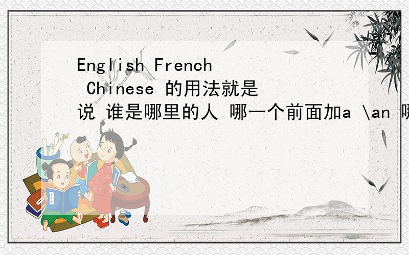 English French Chinese 的用法就是说 谁是哪里的人 哪一个前面加a \an 哪个不用加.哪个后面加 man?