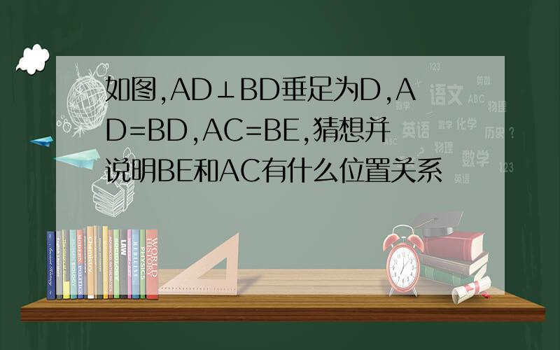 如图,AD⊥BD垂足为D,AD=BD,AC=BE,猜想并说明BE和AC有什么位置关系