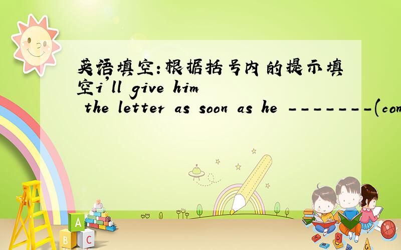 英语填空：根据括号内的提示填空i'll give him the letter as soon as he -------(come) back.English is used in the world -----------(wide)