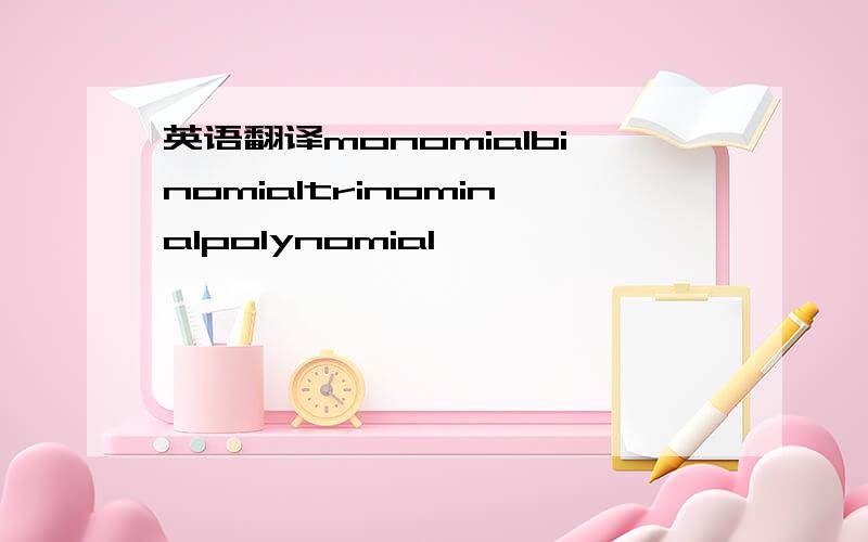 英语翻译monomialbinomialtrinominalpolynomial