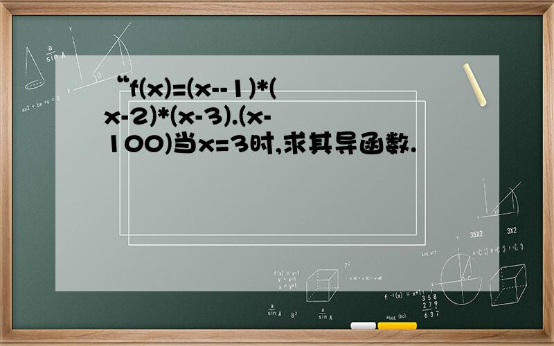 “f(x)=(x--1)*(x-2)*(x-3).(x-100)当x=3时,求其导函数.