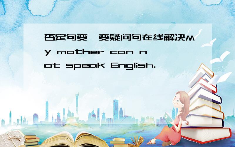 否定句变一变疑问句在线解决My mother can not speak English.