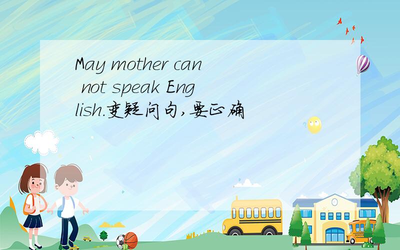 May mother can not speak English.变疑问句,要正确