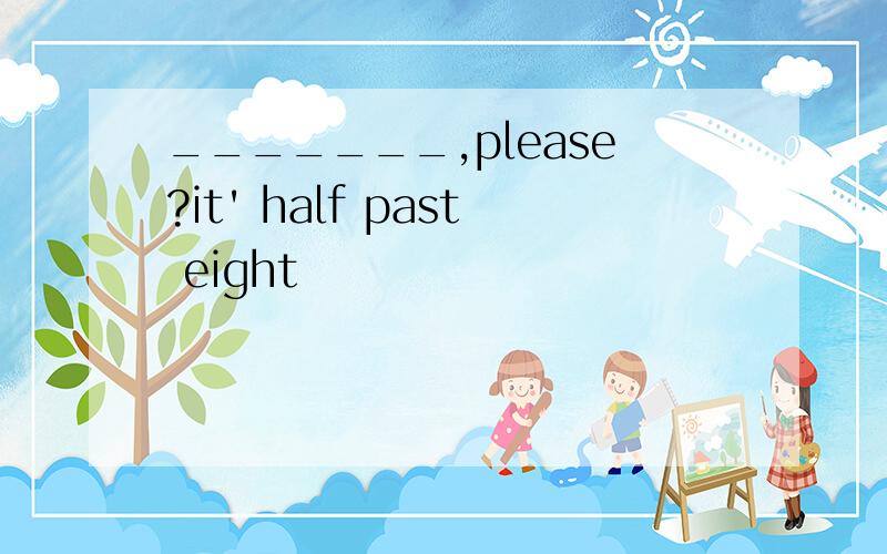 _______,please?it' half past eight