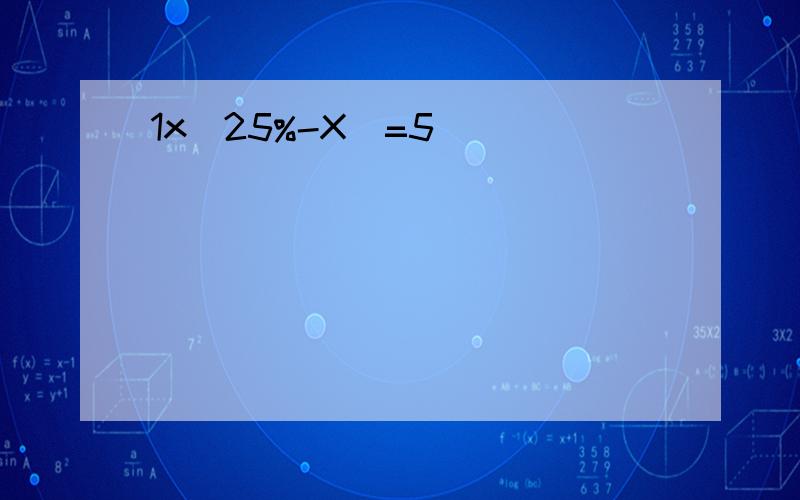 1x（25%-X）=5