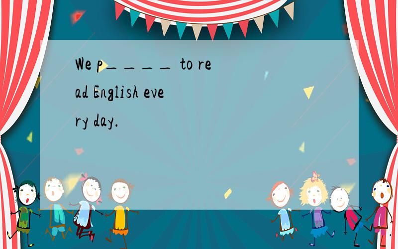 We p____ to read English every day.