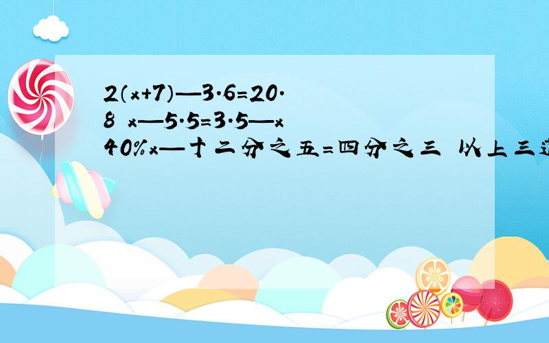 2（x+7）—3.6=20.8 x—5.5=3.5—x 40%x—十二分之五=四分之三 以上三道方2（x+7）—3.6=20.8x—5.5=3.5—x40%x—十二分之五=四分之三以上三道方程题求解答,