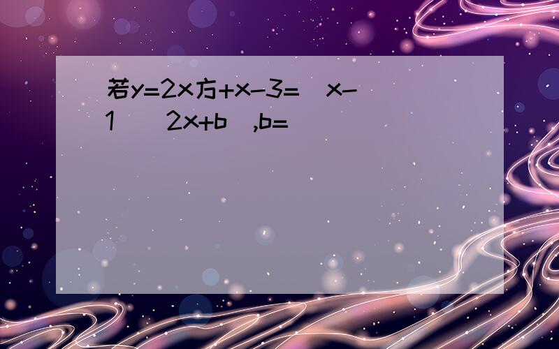 若y=2x方+x-3=（x-1）（2x+b）,b=