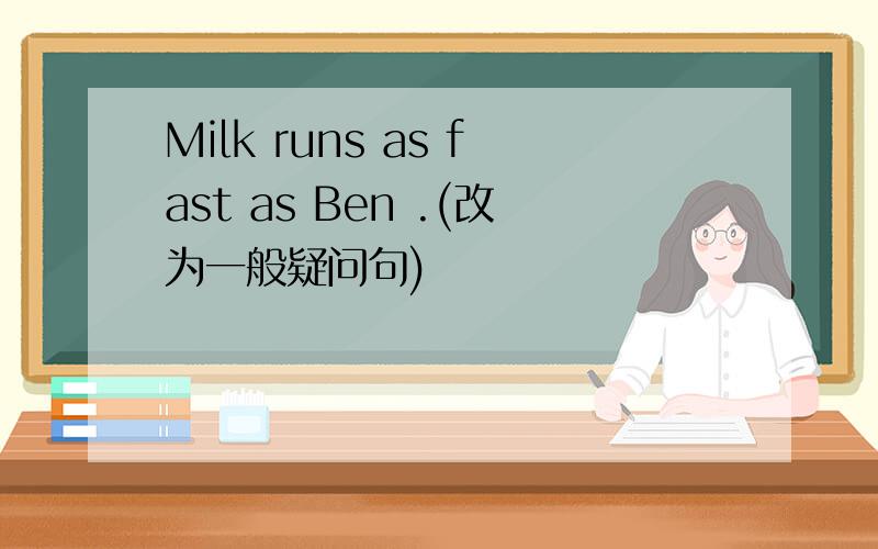 Milk runs as fast as Ben .(改为一般疑问句)