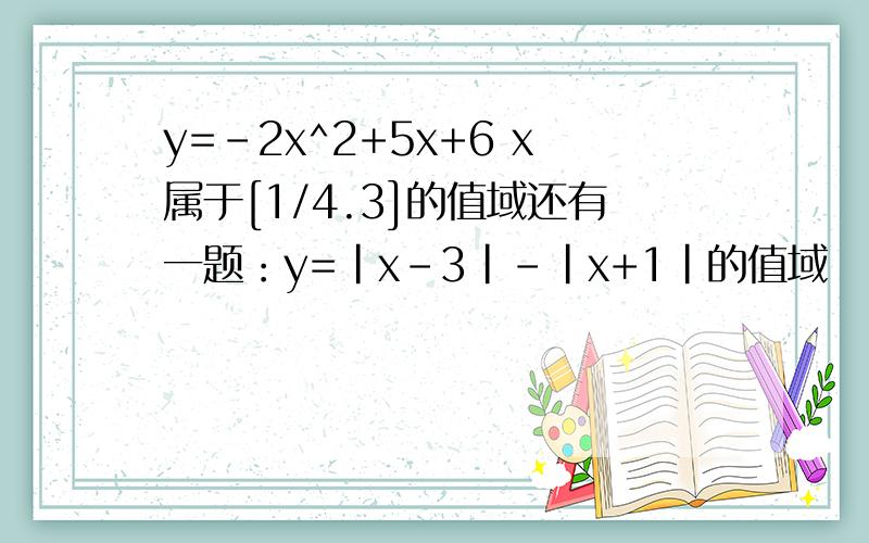 y=-2x^2+5x+6 x属于[1/4.3]的值域还有一题：y=|x-3|-|x+1|的值域