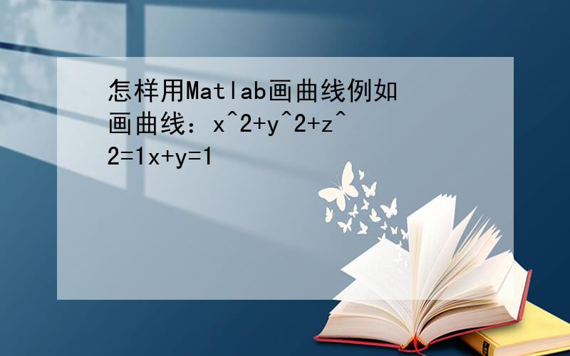 怎样用Matlab画曲线例如画曲线：x^2+y^2+z^2=1x+y=1