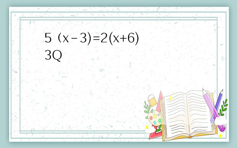 5（x-3)=2(x+6) 3Q