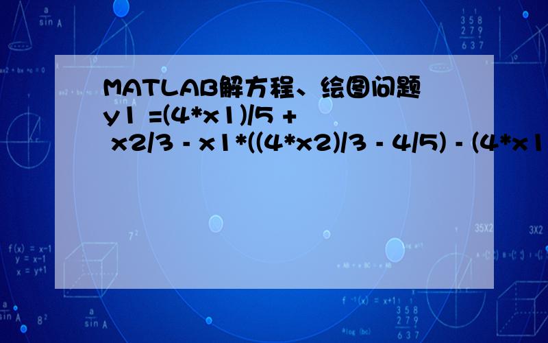 MATLAB解方程、绘图问题y1 =(4*x1)/5 + x2/3 - x1*((4*x2)/3 - 4/5) - (4*x1*x2)/3 - 1/2y2 =x1/2 + (4*x2)/5 - x2*((3*x1)/2 - 4/5) - (3*x1*x2)/2 - 1/2我想令y1=0,解出x1（是x2的函数）；令y2=0,解出x2（式x1的函数）.解出方程之
