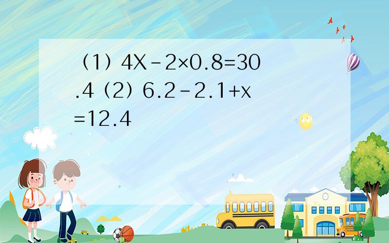 （1）4X-2×0.8=30.4（2）6.2-2.1+x=12.4